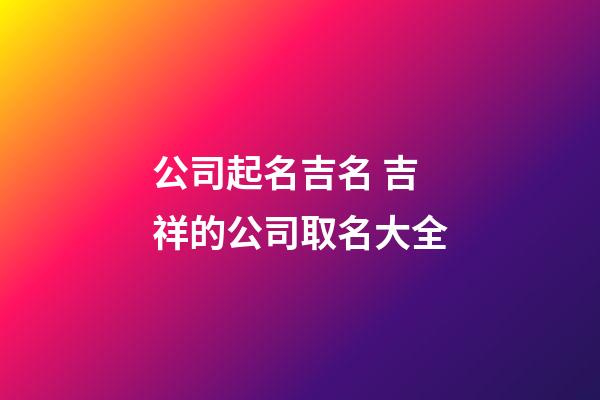 公司起名吉名 吉祥的公司取名大全-第1张-公司起名-玄机派